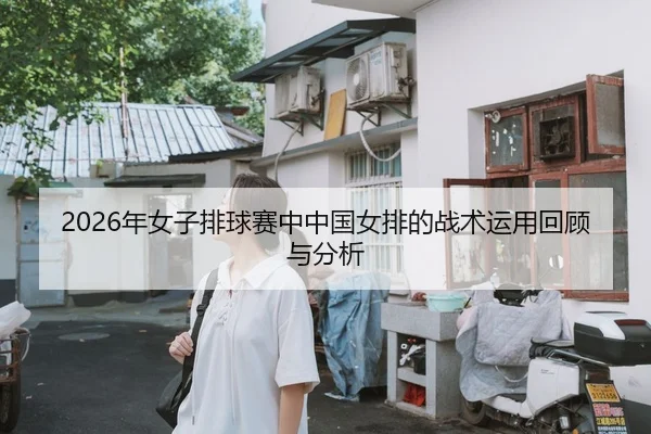 2026年女子排球赛中中国女排的战术运用回顾与分析