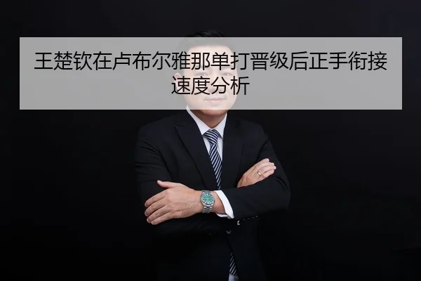 王楚钦在卢布尔雅那单打晋级后正手衔接速度分析