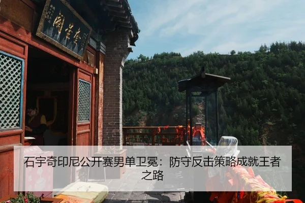 石宇奇印尼公开赛男单卫冕：防守反击策略成就王者之路