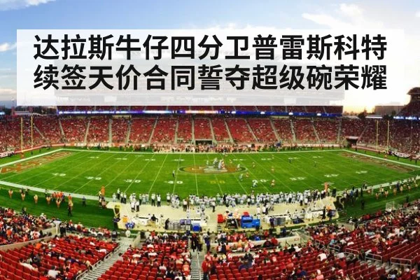 达拉斯牛仔四分卫普雷斯科特续签天价合同誓夺超级碗荣耀