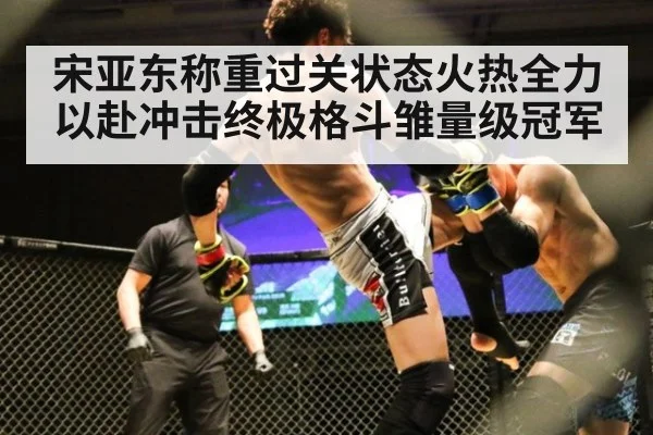 宋亚东称重过关状态火热全力以赴冲击终极格斗雏量级冠军